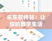 東東軟件站：讓你的數(shù)字生活更便捷的首選平臺