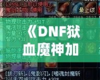 《DNF獄血魔神加點最新攻略，助你輕松掌控戰(zhàn)斗全局！》