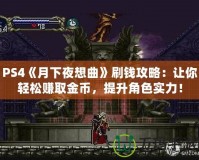 PS4《月下夜想曲》刷錢攻略：讓你輕松賺取金幣，提升角色實力！