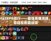 Dota2RPG排行——最強(qiáng)英雄選擇，助你輕松制霸戰(zhàn)場(chǎng)