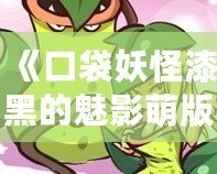 《口袋妖怪漆黑的魅影萌版》：最具魔力的口袋妖怪世界，等你來(lái)挑戰(zhàn)！