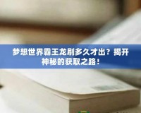 夢想世界霸王龍刷多久才出？揭開神秘的獲取之路！