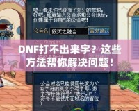 DNF打不出來字？這些方法幫你解決問題！