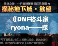 《DNF格斗家ryona——探索熱血戰(zhàn)斗中的另一面魅力》