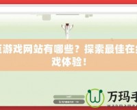 網(wǎng)頁游戲網(wǎng)站有哪些？探索最佳在線游戲體驗(yàn)！