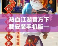 熱血江湖官方下載安裝手機(jī)版——經(jīng)典武俠世界，指尖重生！