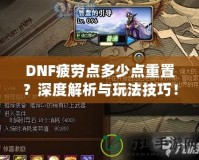 DNF疲勞點多少點重置？深度解析與玩法技巧！