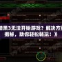 《暗黑3無法開始游戲？解決方案大揭秘，助你輕松暢玩！》