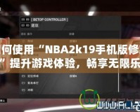 如何使用“NBA2k19手機(jī)版修改器”提升游戲體驗(yàn)，暢享無限樂趣