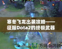 寒冬飛龍出裝攻略——征服Dota2的終極武器！