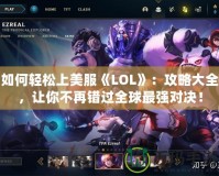 如何輕松上美服《LOL》：攻略大全，讓你不再錯(cuò)過全球最強(qiáng)對決！