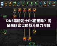 DNF黑暗武士PK厲害嗎？揭秘黑暗武士的戰(zhàn)斗魅力與技巧