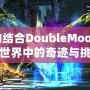 以撒的結(jié)合DoubleMoon：游戲世界中的奇跡與挑戰(zhàn)