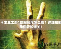 《求生之路1地圖順序怎么看？詳細(xì)攻略助你輕松通關(guān)！