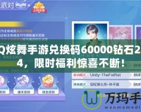 QQ炫舞手游兌換碼60000鉆石2024，限時福利驚喜不斷！