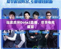 探索虎牙Dota2直播，盡享電競盛宴