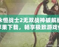 永恒戰(zhàn)士2無(wú)雙戰(zhàn)神破解版蘋果下載，暢享極致游戲體驗(yàn)