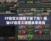 CF自定義噴圖下架了嗎？揭秘CF自定義噴圖未來(lái)走向