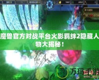 魔獸官方對(duì)戰(zhàn)平臺(tái)火影羈絆2隱藏人物大揭秘！