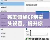 完美調整CF煙霧頭設置，提升你的游戲體驗——Win10系統(tǒng)下的調節(jié)技巧