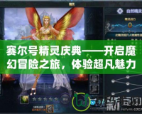 賽爾號精靈慶典——開啟魔幻冒險之旅，體驗超凡魅力！