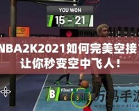 NBA2K2021如何完美空接？讓你秒變空中飛人！