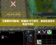 《魔獸RPG秘籍：掌握這10個(gè)技巧，助你在游戲中無往不利》