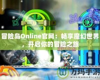 冒險(xiǎn)島Online官網(wǎng)：暢享魔幻世界，開(kāi)啟你的冒險(xiǎn)之旅