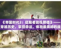 《帝國(guó)時(shí)代2：征服者戰(zhàn)役熙德》——穿越歷史，掌控命運(yùn)，體驗(yàn)最震撼的戰(zhàn)略之戰(zhàn)！