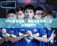 CFPL全明星賽：跨越電競(jìng)界限，見(jiàn)證榮耀時(shí)刻