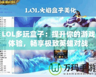 LOL多玩盒子：提升你的游戲體驗，暢享極致英雄對戰(zhàn)