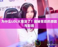 為什么LOL火炬沒了？揭秘背后的原因與影響