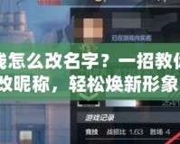 穿越火線怎么改名字？一招教你快速修改昵稱，輕松煥新形象！