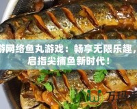 愉游網(wǎng)絡(luò)魚丸游戲：暢享無限樂趣，開啟指尖捕魚新時(shí)代！