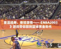 重溫經(jīng)典，體驗(yàn)激情——《NBA2003》游戲帶你回到籃球黃金年代