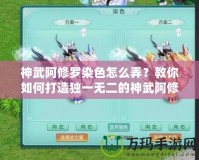 神武阿修羅染色怎么弄？教你如何打造獨(dú)一無(wú)二的神武阿修羅外觀！