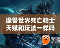 魔獸世界死亡騎士天賦和玩法一樣嗎？揭開死亡騎士的神秘面紗！