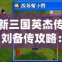 新三國(guó)英杰傳劉備傳攻略：成就霸業(yè)的必經(jīng)之路