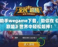 LOL助手wegame下載，助你在《英雄聯(lián)盟》世界中輕松超神！