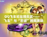 QQ飛車論壇顧炎武——“飛車”與“忠誠(chéng)”的完美融合