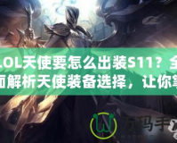 LOL天使要怎么出裝S11？全面解析天使裝備選擇，讓你掌控戰(zhàn)場！