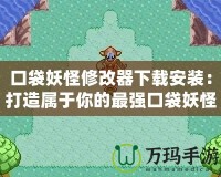 口袋妖怪修改器下載安裝：打造屬于你的最強口袋妖怪世界！