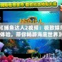 《捕魚達人2視頻：極致娛樂體驗，帶你暢游海底世界》