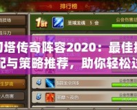 刀塔傳奇陣容2020：最佳搭配與策略推薦，助你輕松過關(guān)