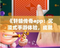 《軒轅傳奇app：沉浸式手游體驗(yàn)，成就你的傳奇之路》