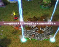 uuu9魔獸地圖大全：領略魔獸世界無限精彩的終極攻略