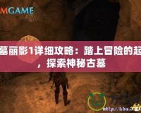 古墓麗影1詳細(xì)攻略：踏上冒險的起點，探索神秘古墓