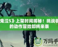 《鬼泣5》上架時間揭秘！挑戰(zhàn)極限的動作冒險即將來襲