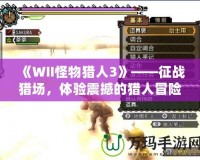 《WII怪物獵人3》——征戰(zhàn)獵場，體驗震撼的獵人冒險！