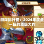 大型游戲排行榜：2024年度最值得一玩的頂級大作